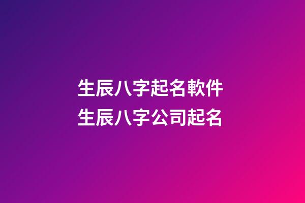 生辰八字起名軟件 生辰八字公司起名-第1張-公司起名-玄機派